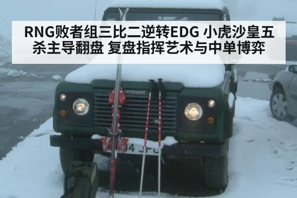 RNG败者组三比二逆转EDG 小虎沙皇五杀主导翻盘 复盘指挥艺术与中单博弈 | j9 game