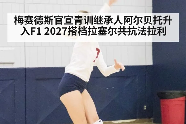 梅赛德斯官宣青训继承人阿尔贝托升入F1 2027搭档拉塞尔共抗法拉利 | j9 game