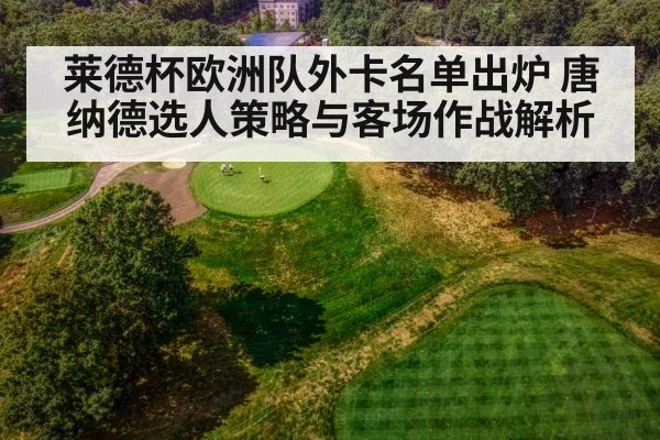 莱德杯欧洲队外卡名单出炉 唐纳德选人策略与客场作战解析 | j9 game
