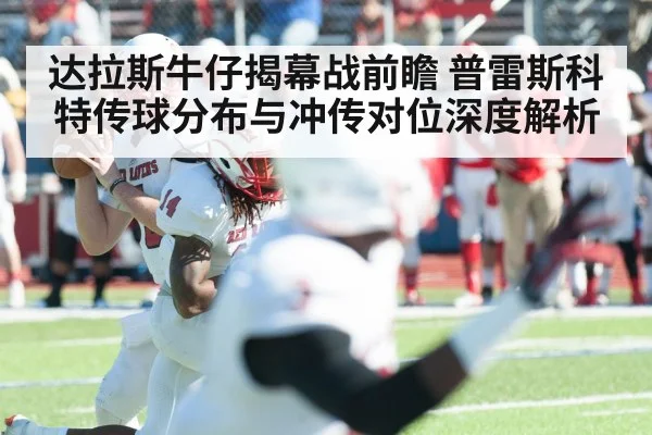 达拉斯牛仔揭幕战前瞻 普雷斯科特传球分布与冲传对位深度解析 | j9 game