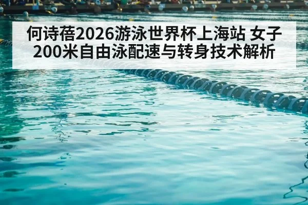 何诗蓓2026游泳世界杯上海站 女子200米自由泳配速与转身技术解析 | j9 game