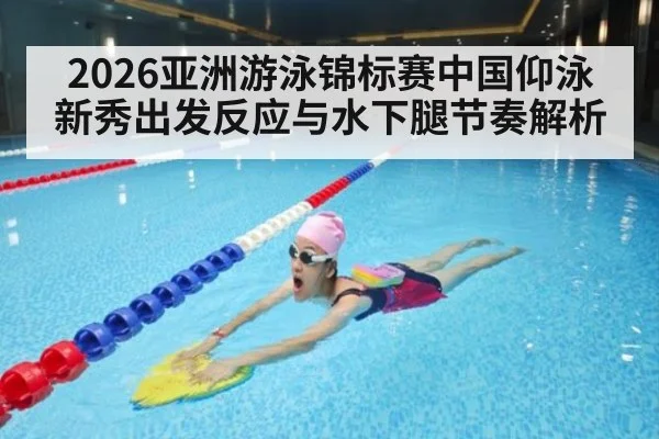 2026亚洲游泳锦标赛中国仰泳新秀出发反应与水下腿节奏解析 | j9 game