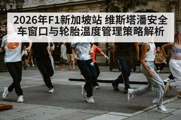 2026年F1新加坡站 维斯塔潘安全车窗口与轮胎温度管理策略解析
