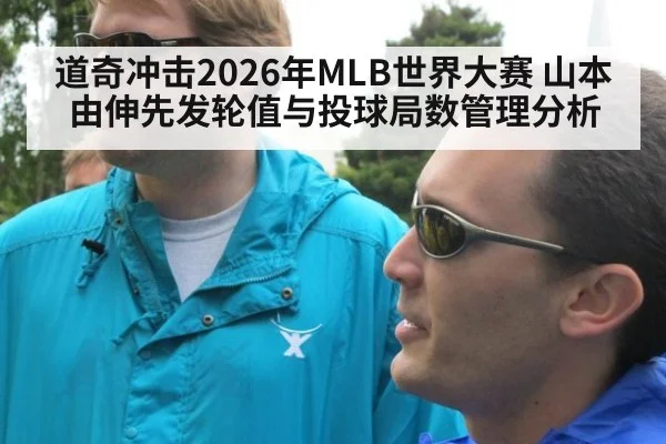 道奇冲击2026年MLB世界大赛 山本由伸先发轮值与投球局数管理分析
