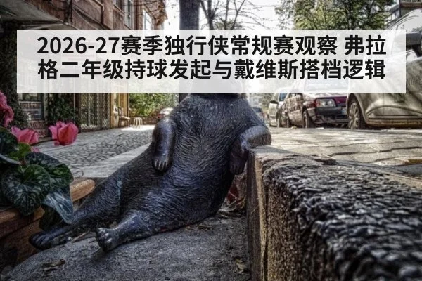 2026-27赛季独行侠常规赛观察 弗拉格二年级持球发起与戴维斯搭档逻辑