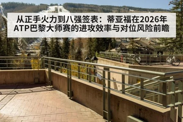 从正手火力到八强签表：蒂亚福在2026年ATP巴黎大师赛的进攻效率与对位风险前瞻 | j9 game